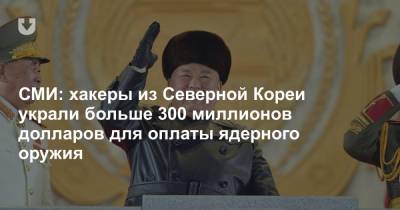 Ким Ченын - Ким Чен Ын - СМИ: хакеры из Северной Кореи украли больше 300 миллионов долларов для оплаты ядерного оружия - news.tut.by - КНДР