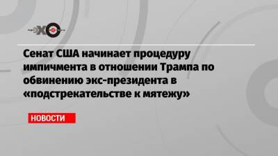 Сенат США начинает процедуру импичмента в отношении Трампа по обвинению экс-президента в «подстрекательстве к мятежу» - echo.msk.ru - США - шт.Пенсильвания