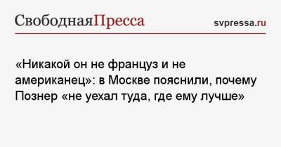 Владимир Познер - «Никакой он не француз и не американец»: в Москве пояснили, почему Познер «не уехал туда, где ему лучше» - svpressa.ru - Москва - США