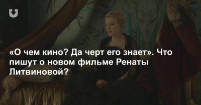 Рената Литвинова - «О чем кино? Да черт его знает». Что пишут о новом фильме Ренаты Литвиновой? - news.tut.by