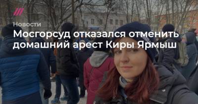 Любовь Соболь - Кира Ярмыш - Олег Степанов - Николай Ляскин - Мария Алехина - Анастасия Васильева - Мосгорсуд отказался отменить домашний арест Киры Ярмыш - tvrain.ru - Москва