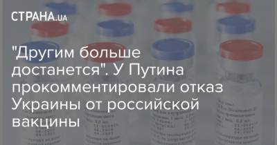 Дмитрий Песков - "Другим больше достанется". У Путина прокомментировали отказ Украины от российской вакцины - strana.ua - Киев