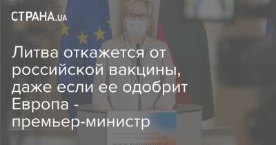 Ингрида Шимоните - Литва откажется от российской вакцины, даже если ее одобрит Европа - премьер-министр - strana.ua - Литва