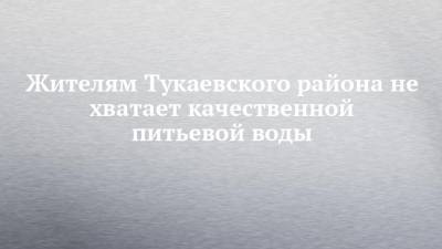 Жителям Тукаевского района не хватает качественной питьевой воды - chelny-izvest.ru - Набережные Челны - район Тукаевский