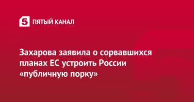 Мария Захарова - Сергей Лавров - Захарова заявила о сорвавшихся планах ЕС устроить России «публичную порку» - 5-tv.ru - Москва