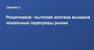 Максим Решетников - Решетников: льготная ипотека вызвала локальные перегревы рынка - smartmoney.one - Россия