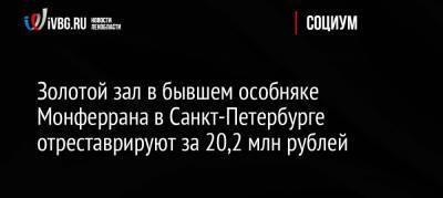 Золотой зал в бывшем особняке Монферрана в Санкт-Петербурге отреставрируют за 20,2 млн рублей - ivbg.ru - Россия - Санкт-Петербург - Россияне