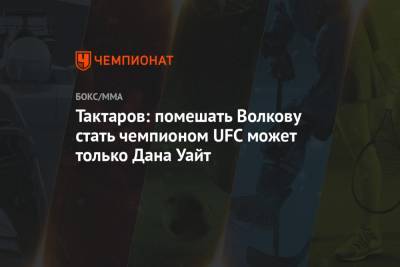 Александр Волков - Дана Уайт - Олег Тактаров - Александр Лютиков - Тактаров: помешать Волкову стать чемпионом UFC может только Дана Уайт - championat.com