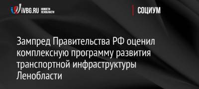 Марат Хуснуллин - Зампред Правительства РФ оценил комплексную программу развития транспортной инфраструктуры Ленобласти - ivbg.ru - Ленинградская обл. - Санкт-Петербург