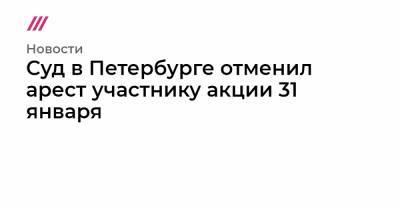 Алексей Навальный - Суд в Петербурге отменил арест участнику акции 31 января - tvrain.ru - Санкт-Петербург