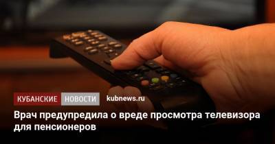 Врач предупредила о вреде просмотра телевизора для пенсионеров - kubnews.ru