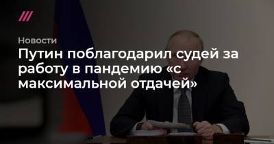Путин поблагодарил судей за работу в пандемию «с максимальной отдачей» - tvrain.ru