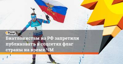 Биатлонистам из РФ запретили публиковать в соцсетях флаг страны на время ЧМ - ridus.ru - Словения