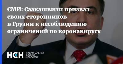 Михаил Саакашвили - СМИ: Саакашвили призвал своих сторонников в Грузии к несоблюдению ограничений по коронавирусу - nsn.fm - Грузия