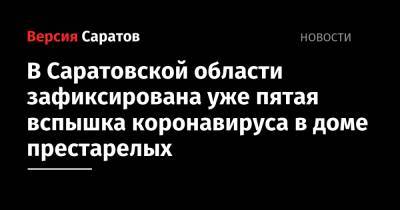 Валерий Радаев - Сергей Наумов - В Саратовской области зафиксирована уже пятая вспышка коронавируса в доме престарелых - nversia.ru - Саратовская обл.