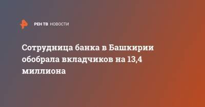 Сотрудница банка в Башкирии обобрала вкладчиков на 13,4 миллиона - ren.tv - Башкирия