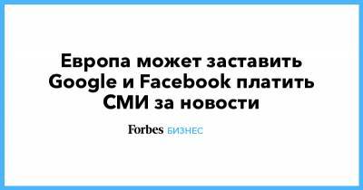 Европа может заставить Google и Facebook платить СМИ за новости - forbes.ru