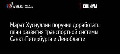 Александр Беглов - Марат Хуснуллин - Олег Белозеров - Александр Дрозденко - Виталий Савельев - Марат Хуснуллин поручил доработать план развития транспортной системы Санкт-Петербурга и Ленобласти - ivbg.ru - Россия - Ленинградская обл. - Санкт-Петербург