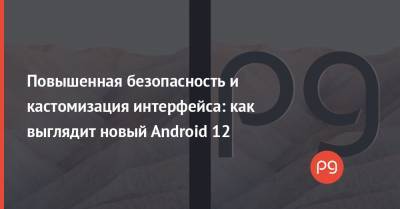 Повышенная безопасность и кастомизация интерфейса: как выглядит новый Android 12 - thepage.ua