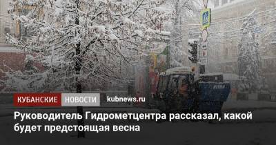Роман Вильфанд - Руководитель Гидрометцентра рассказал, какой будет предстоящая весна - kubnews.ru