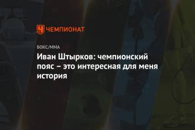 Магомед Исмаилов - Иван Штырков - Иван Штырков: чемпионский пояс – это интересная для меня история - championat.com