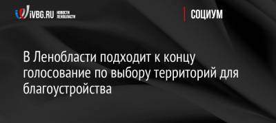 В Ленобласти подходит к концу голосование по выбору территорий для благоустройства - ivbg.ru - Украина - Ленинградская обл.