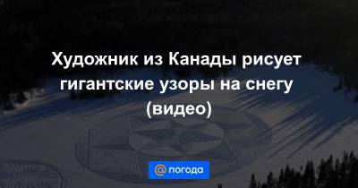 Художник из Канады рисует гигантские узоры на снегу (видео) - news.mail.ru - Canada - провинция Онтарио