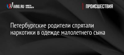 Петербургские родители спрятали наркотики в одежде малолетнего сына - ivbg.ru - Санкт-Петербург - Петербург