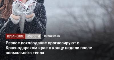 Резкое похолодание прогнозируют в Краснодарском крае к концу недели после аномального тепла - kubnews.ru - Краснодарский край