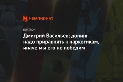 Дмитрий Васильев - Дмитрий Васильев: допинг надо приравнять к наркотикам, иначе мы его не победим - championat.com
