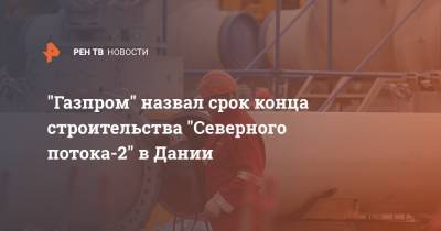 "Газпром" назвал срок конца строительства "Северного потока-2" в Дании - ren.tv - Дания