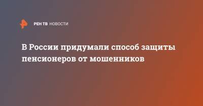 В России придумали способ защиты пенсионеров от мошенников - ren.tv - Россия