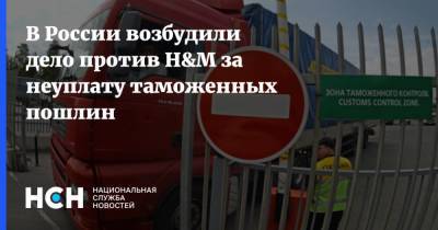 В России возбудили дело против H&M за неуплату таможенных пошлин - nsn.fm