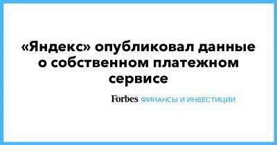 «Яндекс» опубликовал данные о собственном платежном сервисе - forbes.ru