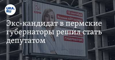 Ксения Айтакова - Экс-кандидат в пермские губернаторы решил стать депутатом - ura.news - Пермский край
