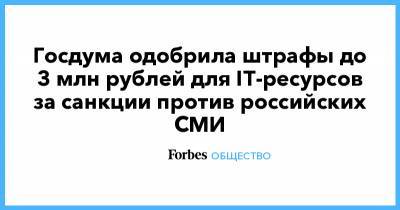 Госдума одобрила штрафы до 3 млн рублей для IT-ресурсов за санкции против российских СМИ - forbes.ru - Россия