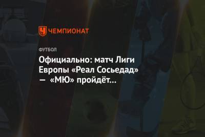 Официально: матч Лиги Европы «Реал Сосьедад» — «МЮ» пройдёт на стадионе «Ювентуса» - championat.com - Англия - Испания - Будапешт - Варшава