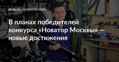 Сергей Собянин - В планах победителей конкурса «Новатор Москвы» — новые достижения - mos.ru - Москва