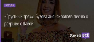 Ольга Бузова - Давид Манукян - «Грустный трек». Бузова анонсировала песню о разрыве с Давой - skuke.net