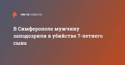 Владимир Терентьев - В Симферополе мужчину заподозрили в убийстве 7-летнего сына - ren.tv - Крым - Симферополь - Севастополь