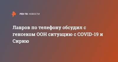 Сергей Лавров - Лавров по телефону обсудил с генсеком ООН ситуацию с COVID-19 и Сирию - ren.tv - Москва - Сирия