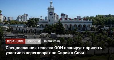 Спецпосланник генсека ООН планирует принять участие в переговорах по Сирии в Сочи - kubnews.ru - Сирия - Сочи - Турция - Иран - Женева