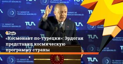 Реджеп Тайип Эрдоган - «Космонавт по-турецки»: Эрдоган представил космическую программу страны - ridus.ru - Турция