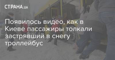 Появилось видео, как в Киеве пассажиры толкали застрявший в снегу троллейбус - strana.ua - Киев