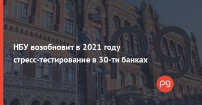 НБУ возобновит в 2021 году стресс-тестирование в 30-ти банках - thepage.ua - Днепр