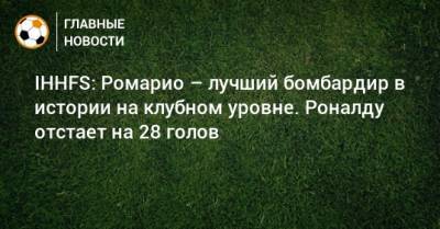 Криштиану Роналду - Ференц Пушкаш - Йозеф Бицан - IHHFS: Ромарио – лучший бомбардир в истории на клубном уровне. Роналду отстает на 28 голов - bombardir.ru - Бразилия - Венгрия - Чехия - Португалия - Аргентина - Ирландия