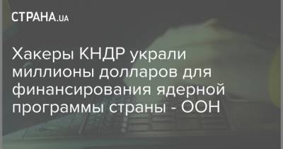 Хакеры КНДР украли миллионы долларов для финансирования ядерной программы страны - ООН - strana.ua - КНДР