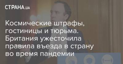 Мэтт Хэнкок - Космические штрафы, гостиницы и тюрьма. Британия ужесточила правила въезда в страну во время пандемии - strana.ua - Англия