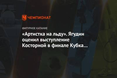 Алексей Ягудин - Михаил Коляда - «Артистка на льду». Ягудин оценил выступление Косторной в финале Кубка России - championat.com