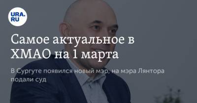 Андрей Филатов - Самое актуальное в ХМАО на 1 марта. В Сургуте появился новый мэр, на мэра Лянтора подали суд - ura.news - Сургут - Югра